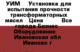 УИМ-90 Установка для испытания прочности трансформаторных масел › Цена ­ 111 - Все города Бизнес » Оборудование   . Ивановская обл.,Иваново г.